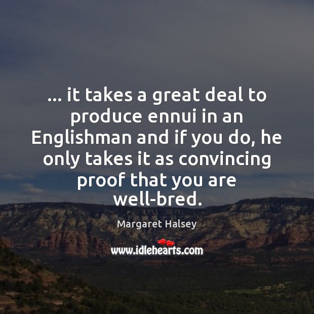 … it takes a great deal to produce ennui in an Englishman and Margaret Halsey Picture Quote