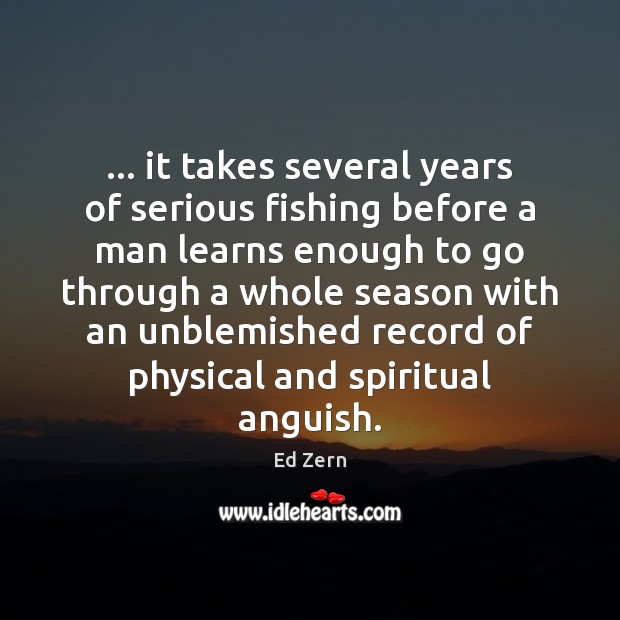 … it takes several years of serious fishing before a man learns enough Ed Zern Picture Quote