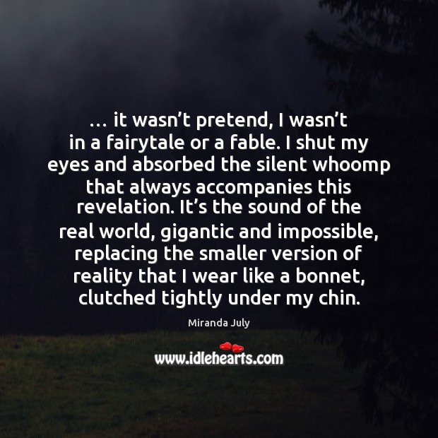 … it wasn’t pretend, I wasn’t in a fairytale or a Miranda July Picture Quote
