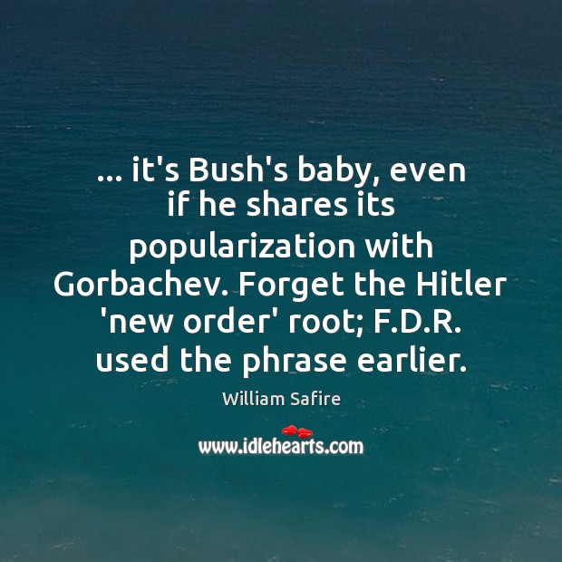 … it’s Bush’s baby, even if he shares its popularization with Gorbachev. Forget William Safire Picture Quote