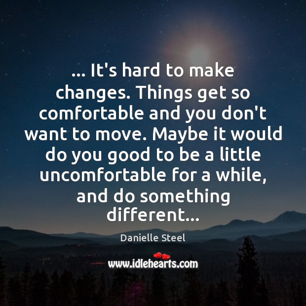 … It’s hard to make changes. Things get so comfortable and you don’t Danielle Steel Picture Quote