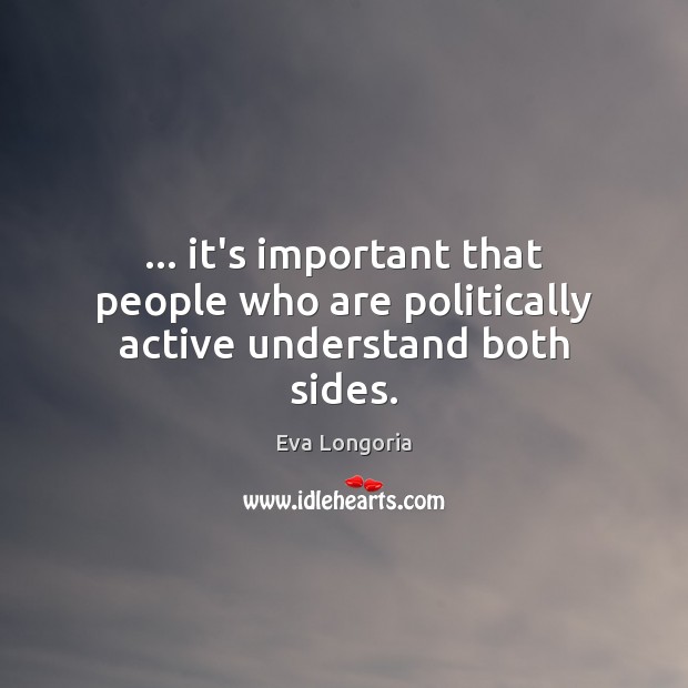 … it’s important that people who are politically active understand both sides. Eva Longoria Picture Quote