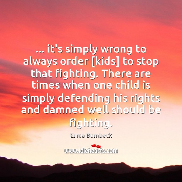 … it’s simply wrong to always order [kids] to stop that fighting. There Erma Bombeck Picture Quote