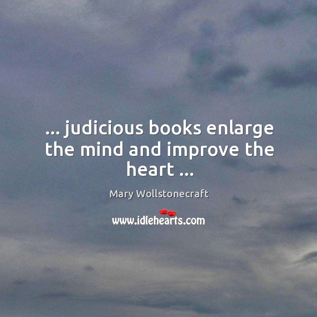 … judicious books enlarge the mind and improve the heart … Mary Wollstonecraft Picture Quote