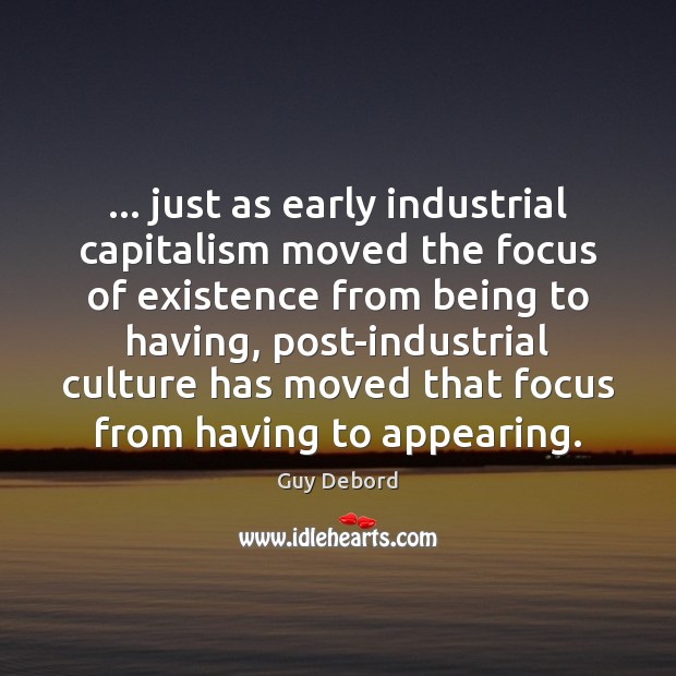 … just as early industrial capitalism moved the focus of existence from being Guy Debord Picture Quote