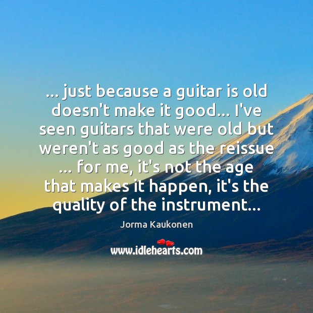 … just because a guitar is old doesn’t make it good… I’ve seen Jorma Kaukonen Picture Quote