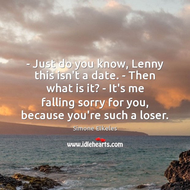 – Just do you know, Lenny this isn’t a date. – Then what Simone Elkeles Picture Quote
