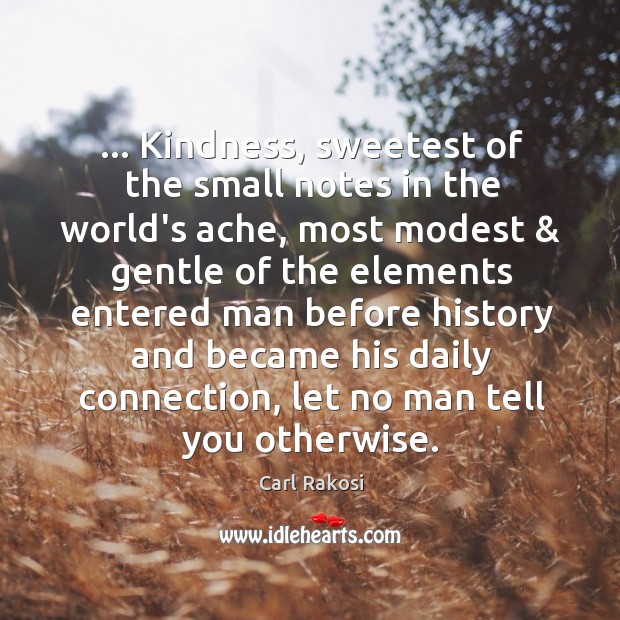 … Kindness, sweetest of the small notes in the world’s ache, most modest & Image