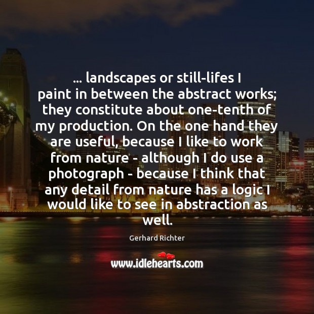 … landscapes or still-lifes I paint in between the abstract works; they constitute Gerhard Richter Picture Quote