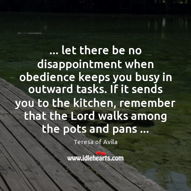 … let there be no disappointment when obedience keeps you busy in outward Teresa of Avila Picture Quote