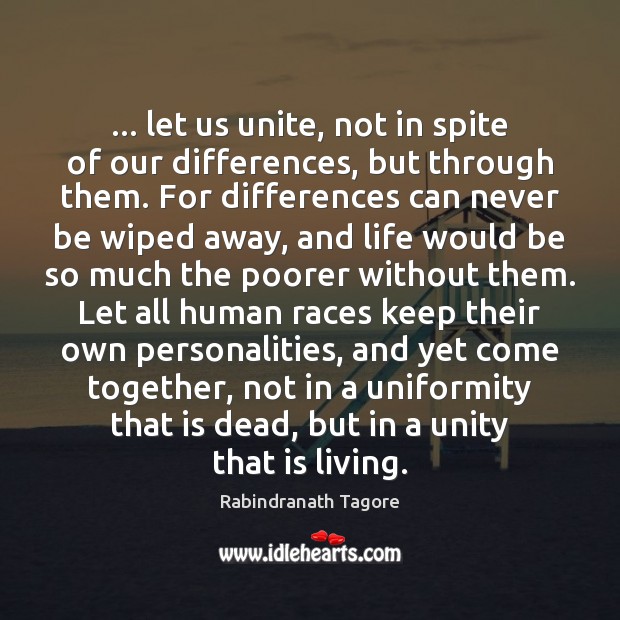 … let us unite, not in spite of our differences, but through them. Rabindranath Tagore Picture Quote