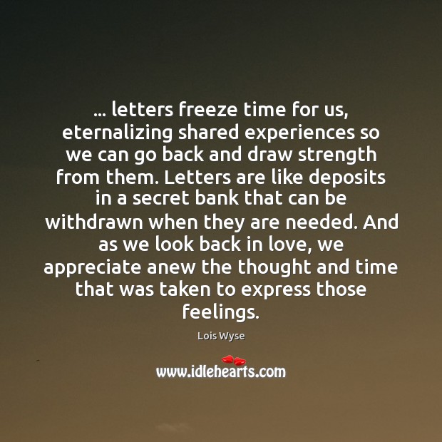 … letters freeze time for us, eternalizing shared experiences so we can go 