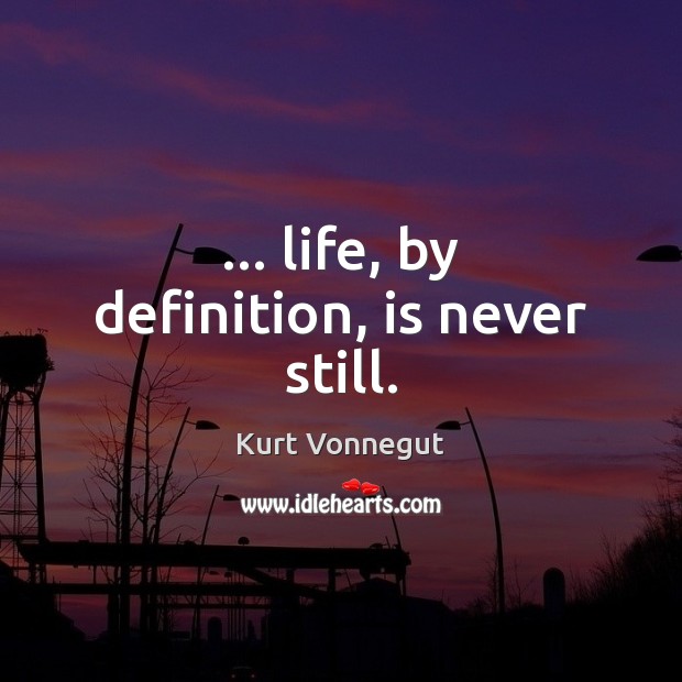 … life, by definition, is never still. Kurt Vonnegut Picture Quote
