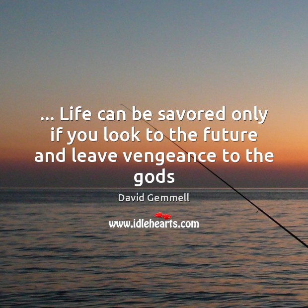 … Life can be savored only if you look to the future and leave vengeance to the Gods David Gemmell Picture Quote