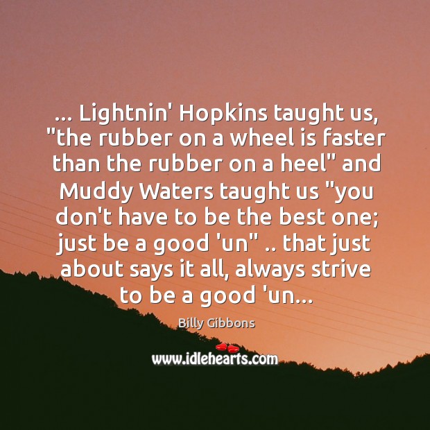 … Lightnin’ Hopkins taught us, “the rubber on a wheel is faster than Billy Gibbons Picture Quote