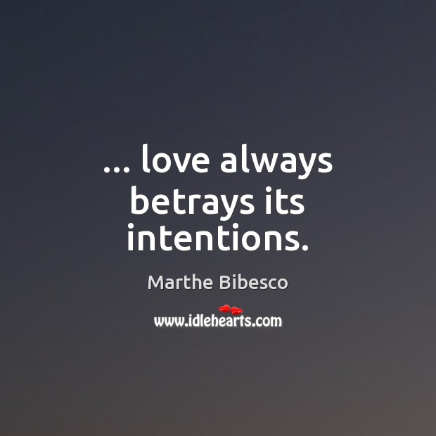 … love always betrays its intentions. Marthe Bibesco Picture Quote
