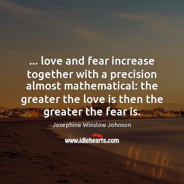 … love and fear increase together with a precision almost mathematical: the greater Josephine Winslow Johnson Picture Quote