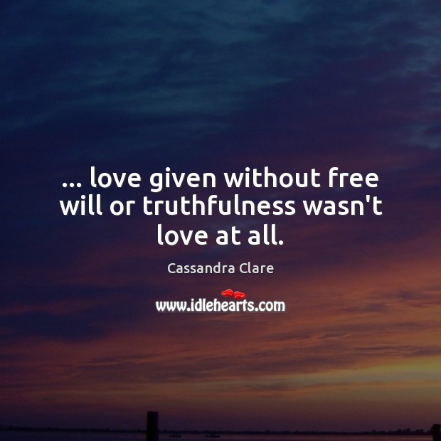 … love given without free will or truthfulness wasn’t love at all. Cassandra Clare Picture Quote