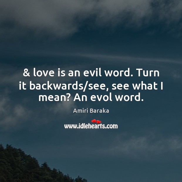 & love is an evil word. Turn it backwards/see, see what I mean? An evol word. Image