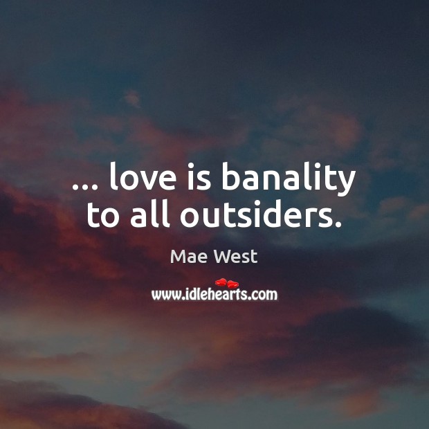 … love is banality to all outsiders. Image