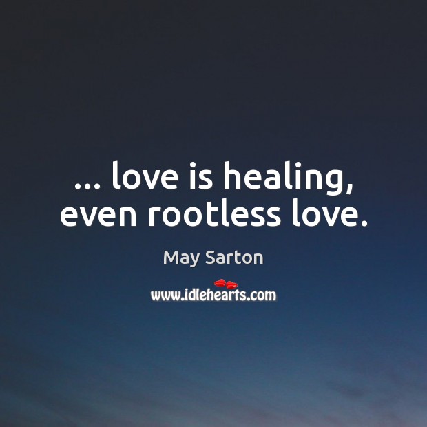 … love is healing, even rootless love. May Sarton Picture Quote