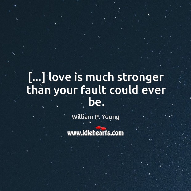 […] love is much stronger than your fault could ever be. William P. Young Picture Quote