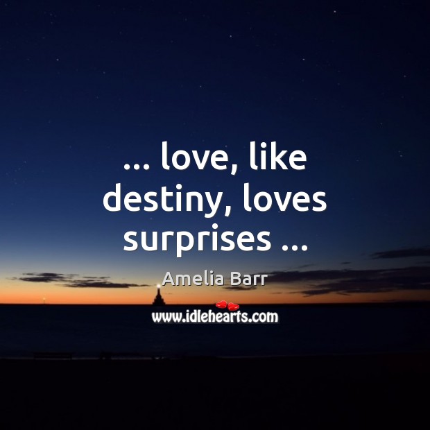 … love, like destiny, loves surprises … Amelia Barr Picture Quote