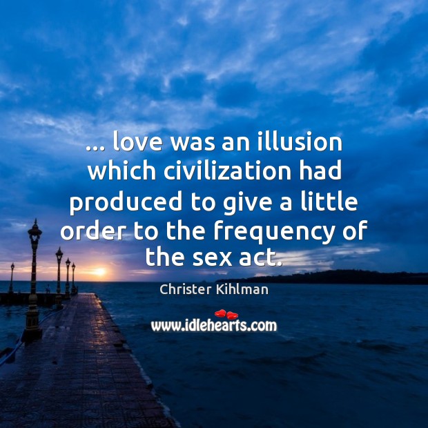 … love was an illusion which civilization had produced to give a little Christer Kihlman Picture Quote