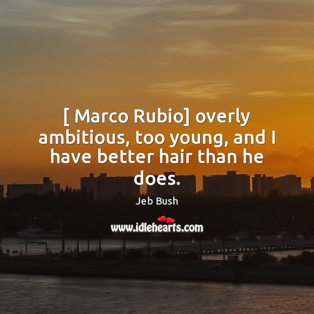 [ Marco Rubio] overly ambitious, too young, and I have better hair than he does. Image