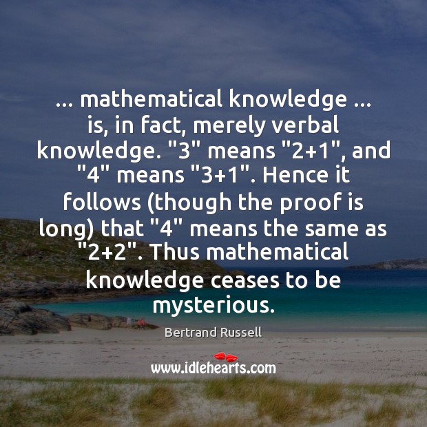 … mathematical knowledge … is, in fact, merely verbal knowledge. “3” means “2+1”, and “4” means “3+1”. Hence Bertrand Russell Picture Quote