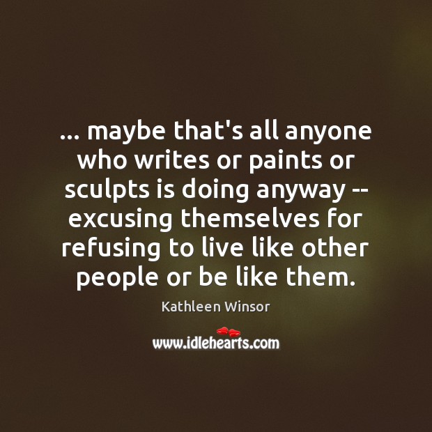 … maybe that’s all anyone who writes or paints or sculpts is doing Kathleen Winsor Picture Quote