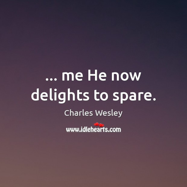 … me He now delights to spare. Charles Wesley Picture Quote