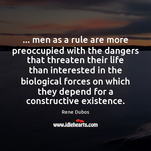 … men as a rule are more preoccupied with the dangers that threaten Rene Dubos Picture Quote