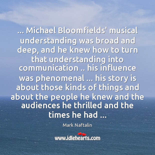 … Michael Bloomfields’ musical understanding was broad and deep, and he knew how Understanding Quotes Image