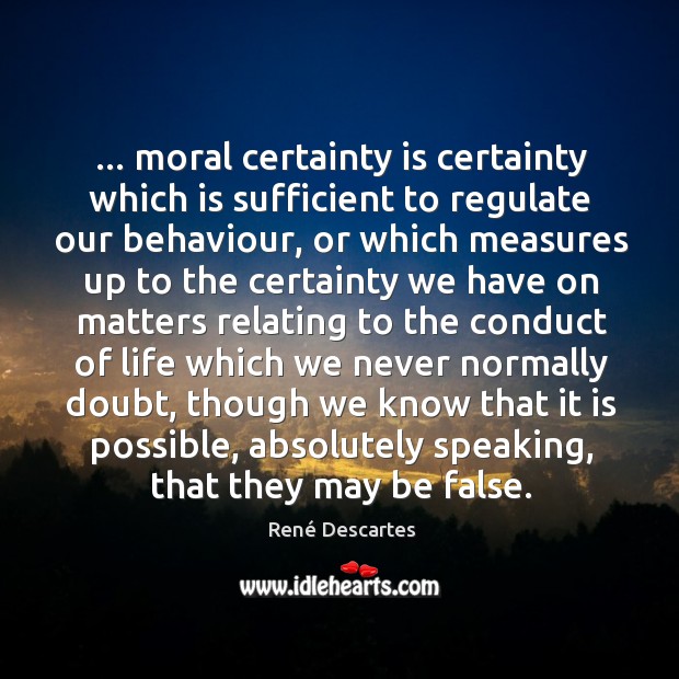 … moral certainty is certainty which is sufficient to regulate our behaviour, or René Descartes Picture Quote