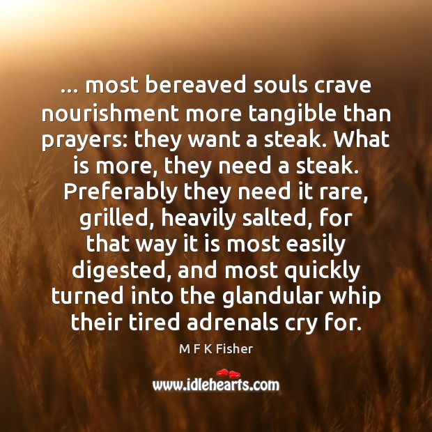 … most bereaved souls crave nourishment more tangible than prayers: they want a M F K Fisher Picture Quote