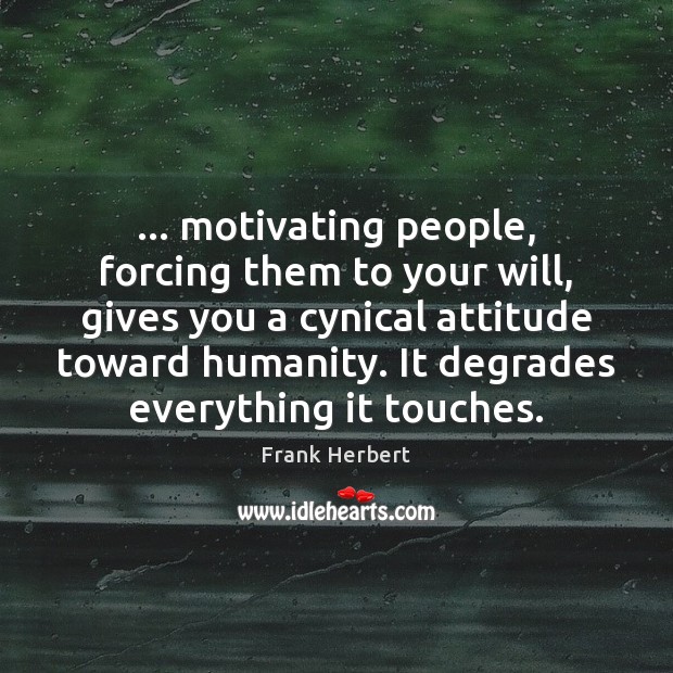 … motivating people, forcing them to your will, gives you a cynical attitude Frank Herbert Picture Quote