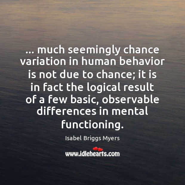 … much seemingly chance variation in human behavior is not due to chance; Isabel Briggs Myers Picture Quote