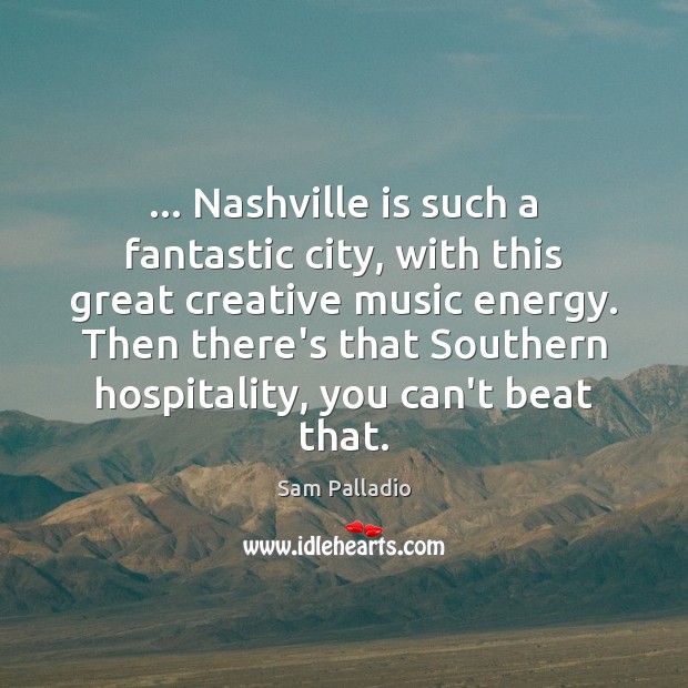 … Nashville is such a fantastic city, with this great creative music energy. Sam Palladio Picture Quote