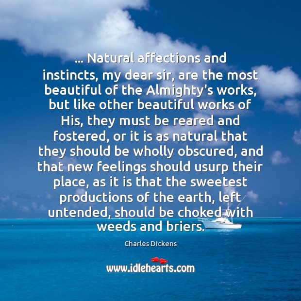 … Natural affections and instincts, my dear sir, are the most beautiful of 