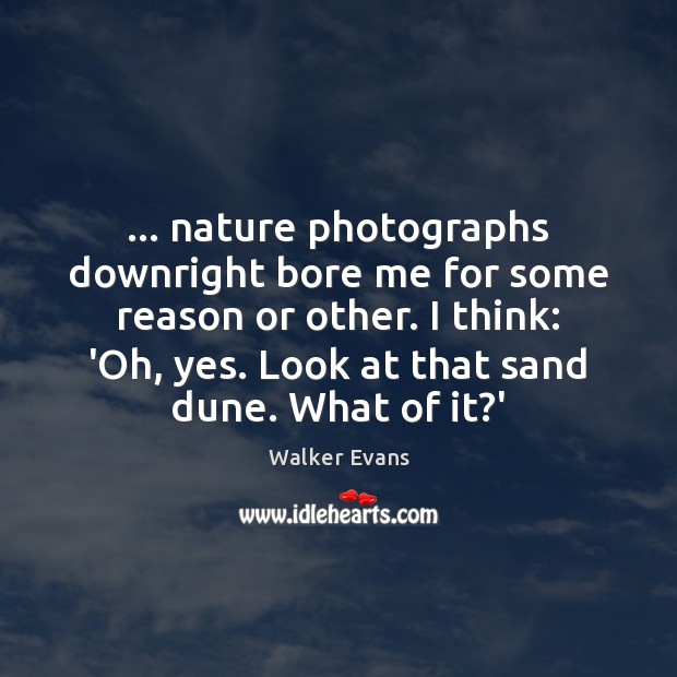 … nature photographs downright bore me for some reason or other. I think: Walker Evans Picture Quote