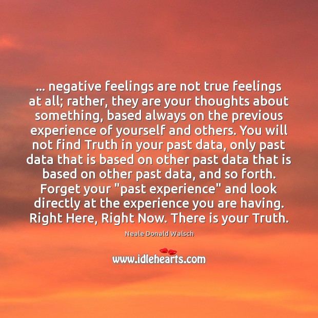 … negative feelings are not true feelings at all; rather, they are your 