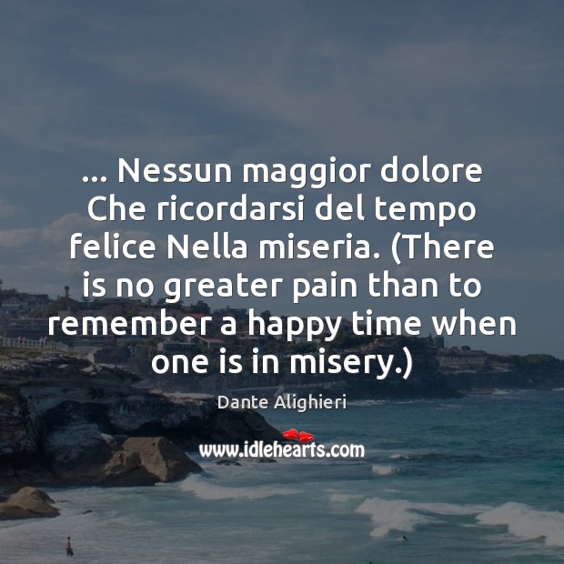 … Nessun maggior dolore Che ricordarsi del tempo felice Nella miseria. (There is Dante Alighieri Picture Quote