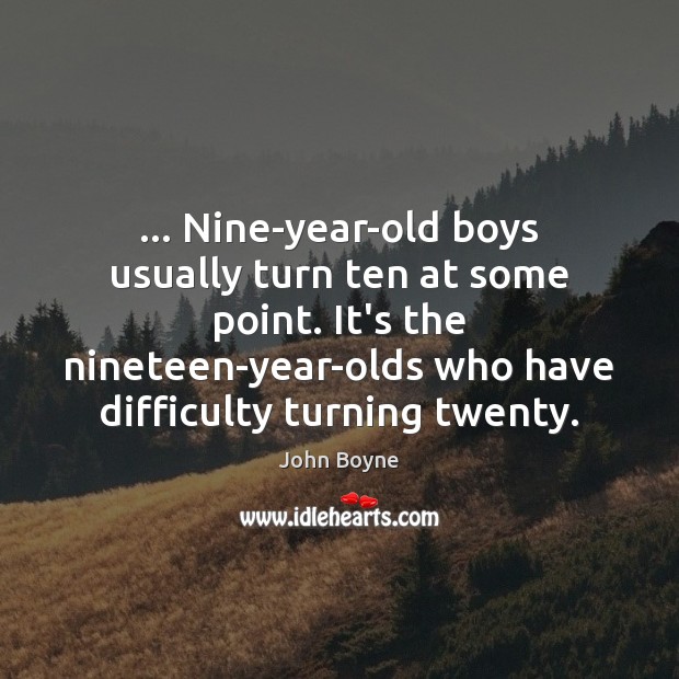 … Nine-year-old boys usually turn ten at some point. It’s the nineteen-year-olds who John Boyne Picture Quote