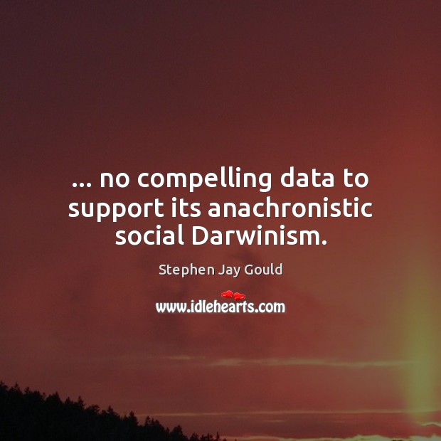 … no compelling data to support its anachronistic social Darwinism. Stephen Jay Gould Picture Quote
