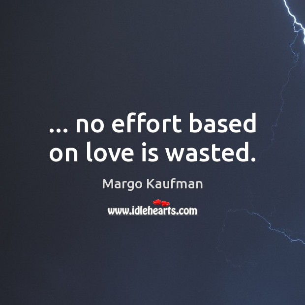 … no effort based on love is wasted. Margo Kaufman Picture Quote