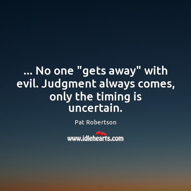 … No one “gets away” with evil. Judgment always comes, only the timing is uncertain. Pat Robertson Picture Quote