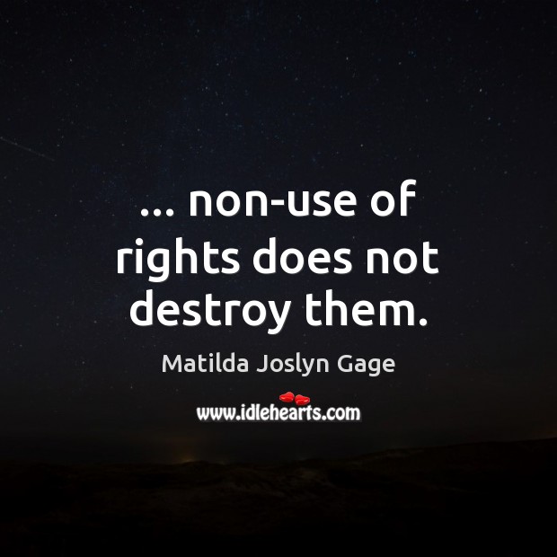 … non-use of rights does not destroy them. Matilda Joslyn Gage Picture Quote