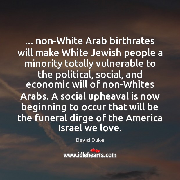 … non-White Arab birthrates will make White Jewish people a minority totally vulnerable David Duke Picture Quote