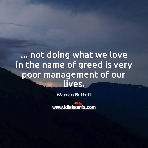 … not doing what we love in the name of greed is very poor management of our lives. Warren Buffett Picture Quote